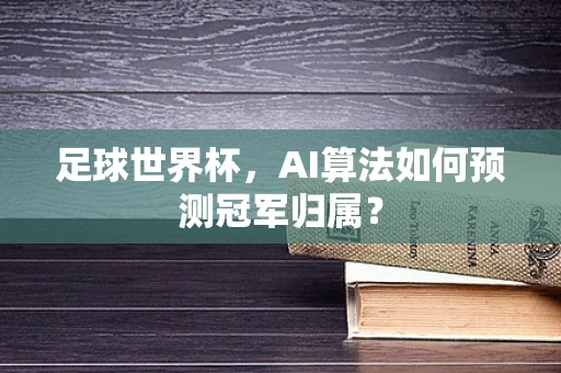 足球世界杯，AI算法如何预测冠军归属？