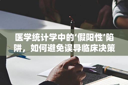 医学统计学中的‘假阳性’陷阱，如何避免误导临床决策？