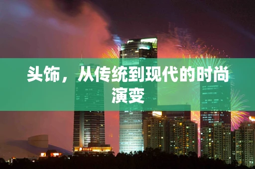 头饰，从传统到现代的时尚演变