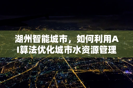 湖州智能城市，如何利用AI算法优化城市水资源管理？