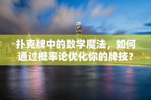 扑克牌中的数学魔法，如何通过概率论优化你的牌技？