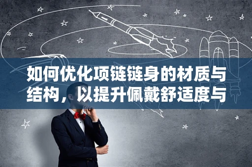 如何优化项链链身的材质与结构，以提升佩戴舒适度与耐用性？