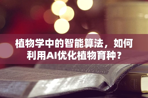 植物学中的智能算法，如何利用AI优化植物育种？