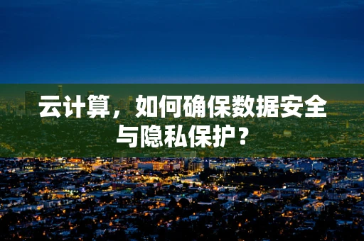 云计算，如何确保数据安全与隐私保护？