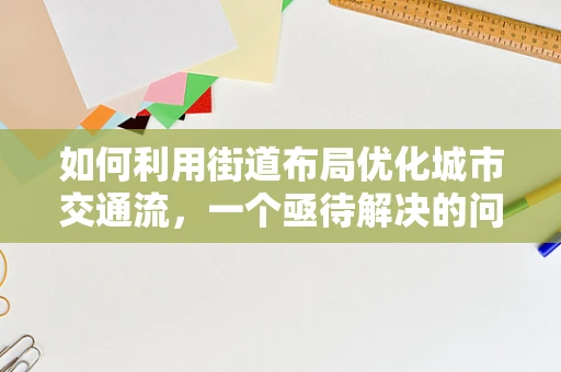 如何利用街道布局优化城市交通流，一个亟待解决的问题