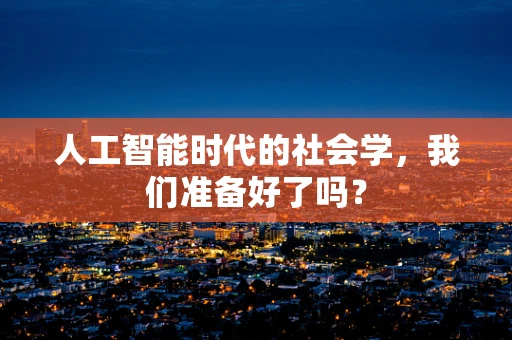 人工智能时代的社会学，我们准备好了吗？