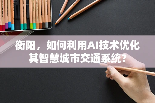 衡阳，如何利用AI技术优化其智慧城市交通系统？