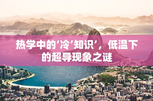 热学中的‘冷’知识’，低温下的超导现象之谜