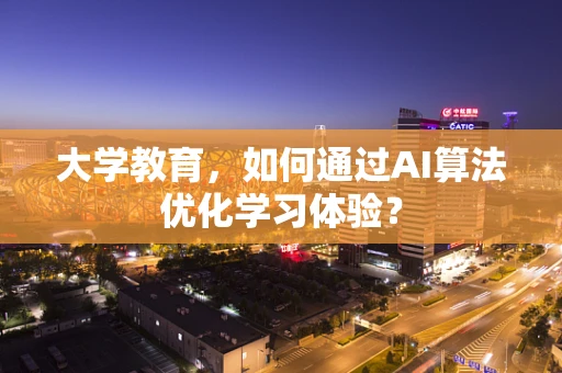 大学教育，如何通过AI算法优化学习体验？
