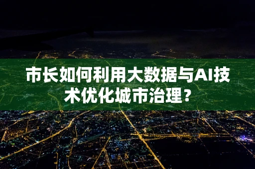 市长如何利用大数据与AI技术优化城市治理？