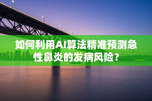 如何利用AI算法精准预测急性鼻炎的发病风险？