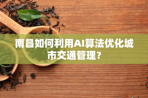 南昌如何利用AI算法优化城市交通管理？