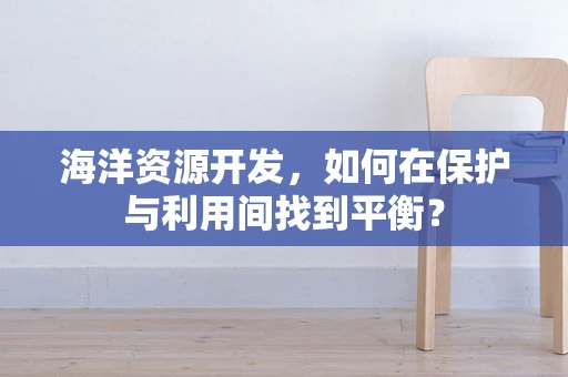 海洋资源开发，如何在保护与利用间找到平衡？