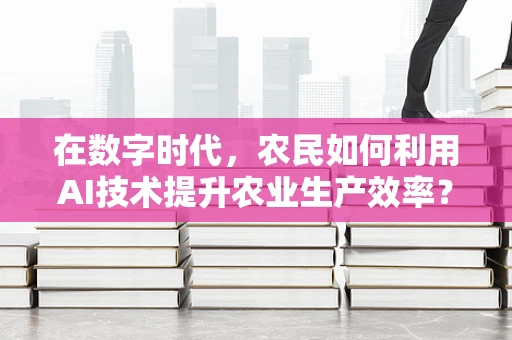 在数字时代，农民如何利用AI技术提升农业生产效率？