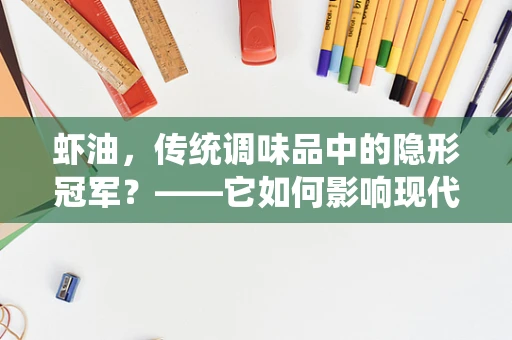 虾油，传统调味品中的隐形冠军？——它如何影响现代饮食文化与健康？
