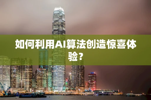 如何利用AI算法创造惊喜体验？