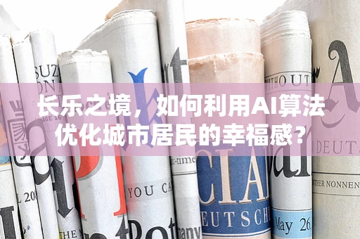 长乐之境，如何利用AI算法优化城市居民的幸福感？