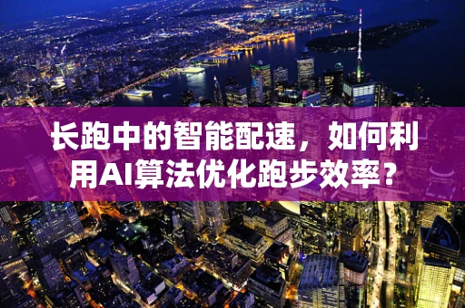 长跑中的智能配速，如何利用AI算法优化跑步效率？
