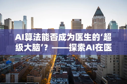 AI算法能否成为医生的‘超级大脑’？——探索AI在医疗诊断中的潜力与挑战