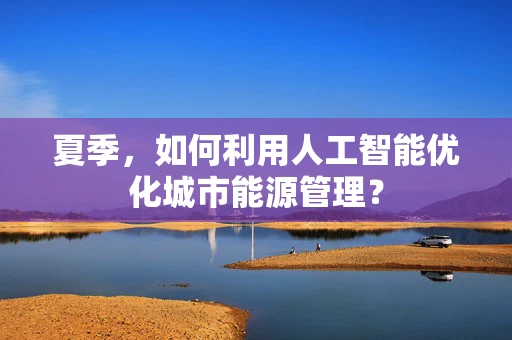 夏季，如何利用人工智能优化城市能源管理？