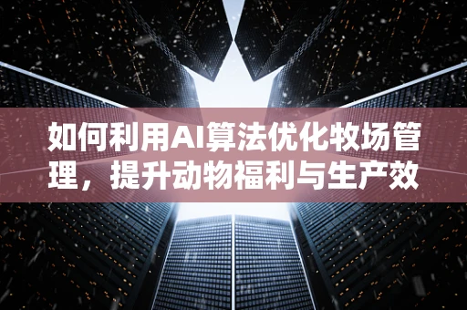 如何利用AI算法优化牧场管理，提升动物福利与生产效率？