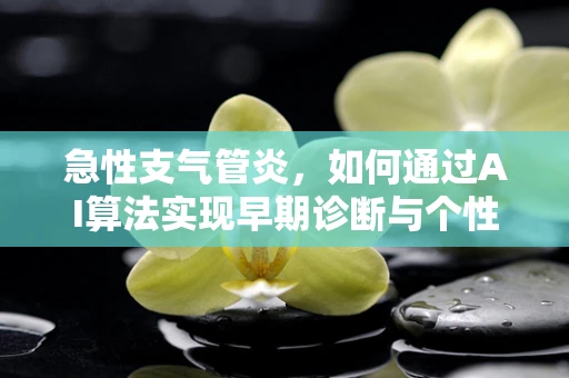 急性支气管炎，如何通过AI算法实现早期诊断与个性化治疗？