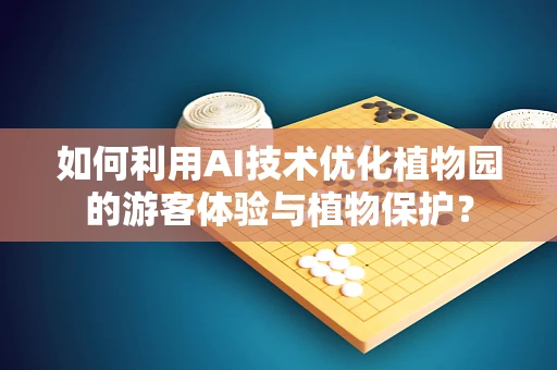 如何利用AI技术优化植物园的游客体验与植物保护？