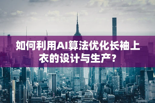 如何利用AI算法优化长袖上衣的设计与生产？