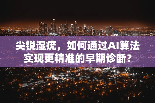 尖锐湿疣，如何通过AI算法实现更精准的早期诊断？