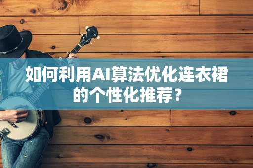 如何利用AI算法优化连衣裙的个性化推荐？
