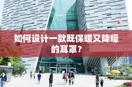 如何设计一款既保暖又降噪的耳罩？