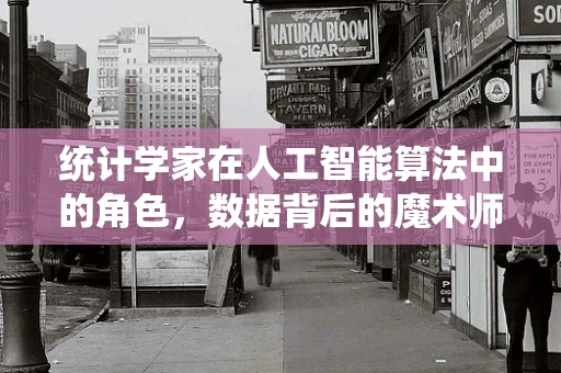 统计学家在人工智能算法中的角色，数据背后的魔术师？