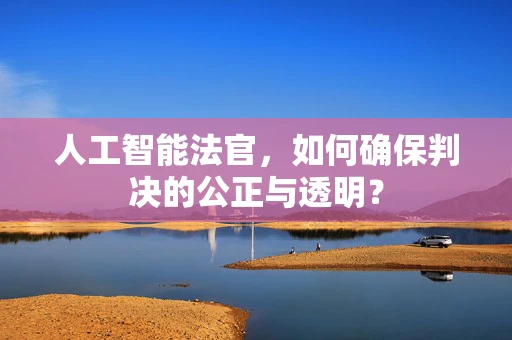 人工智能法官，如何确保判决的公正与透明？