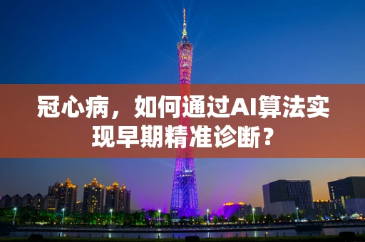 冠心病，如何通过AI算法实现早期精准诊断？