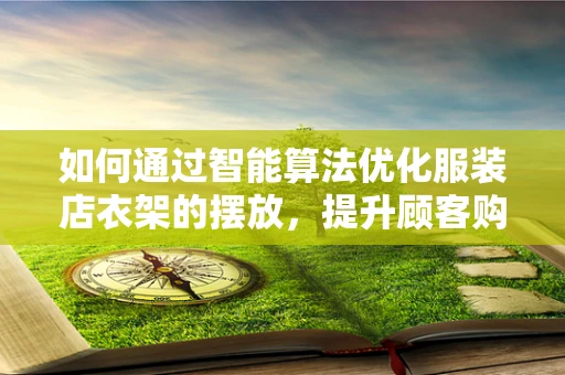如何通过智能算法优化服装店衣架的摆放，提升顾客购物体验？