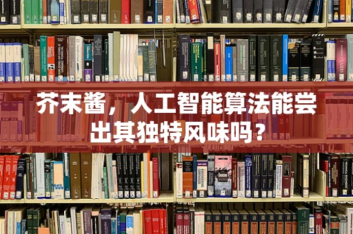 芥末酱，人工智能算法能尝出其独特风味吗？