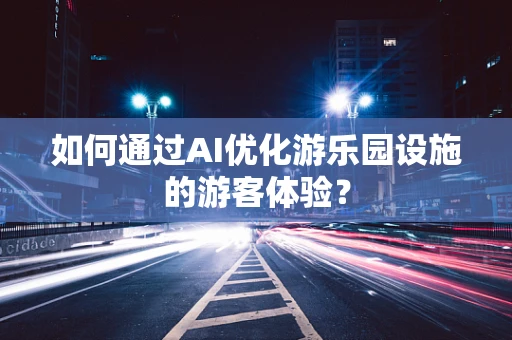 如何通过AI优化游乐园设施的游客体验？