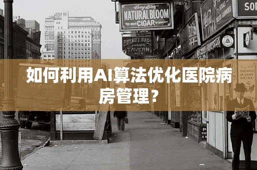 如何利用AI算法优化医院病房管理？