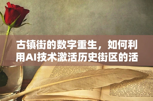 古镇街的数字重生，如何利用AI技术激活历史街区的活力？