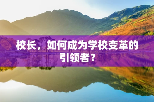 校长，如何成为学校变革的引领者？