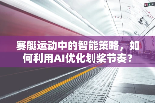 赛艇运动中的智能策略，如何利用AI优化划桨节奏？