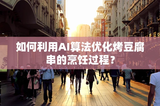 如何利用AI算法优化烤豆腐串的烹饪过程？