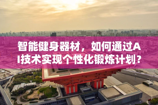 智能健身器材，如何通过AI技术实现个性化锻炼计划？