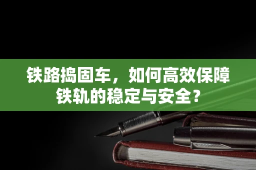 铁路捣固车，如何高效保障铁轨的稳定与安全？