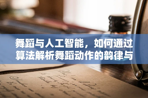 舞蹈与人工智能，如何通过算法解析舞蹈动作的韵律与情感？