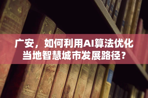广安，如何利用AI算法优化当地智慧城市发展路径？
