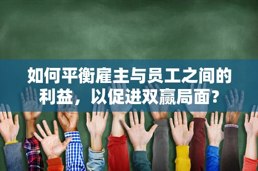 如何平衡雇主与员工之间的利益，以促进双赢局面？