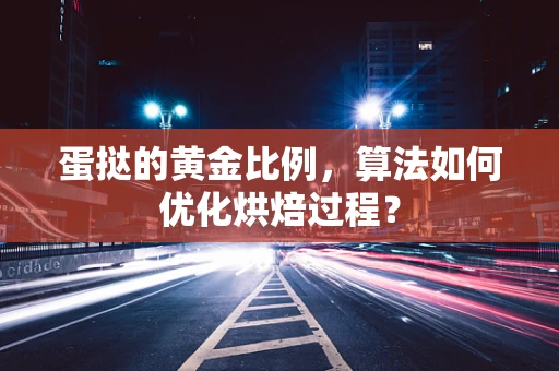 蛋挞的黄金比例，算法如何优化烘焙过程？