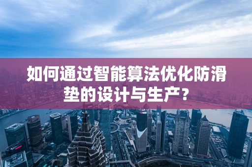 如何通过智能算法优化防滑垫的设计与生产？