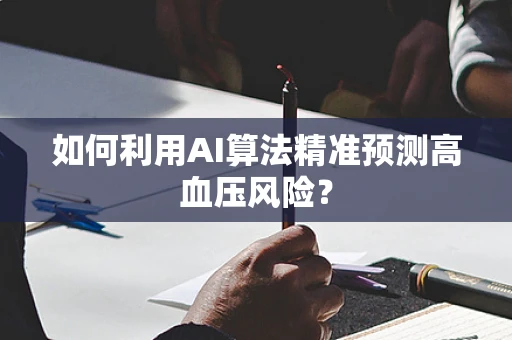 如何利用AI算法精准预测高血压风险？